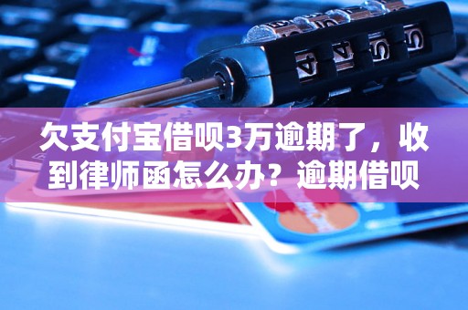 欠支付宝借呗3万逾期了，收到律师函怎么办？逾期借呗的法律后果