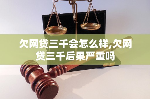 欠网贷三千会怎么样,欠网贷三千后果严重吗