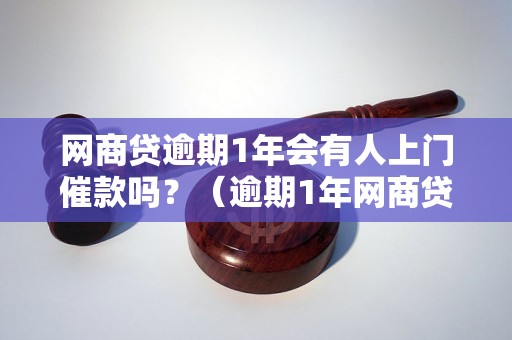 网商贷逾期1年会有人上门催款吗？（逾期1年网商贷催收方式解析）