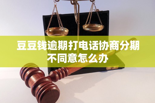 豆豆钱逾期打电话协商分期不同意怎么办