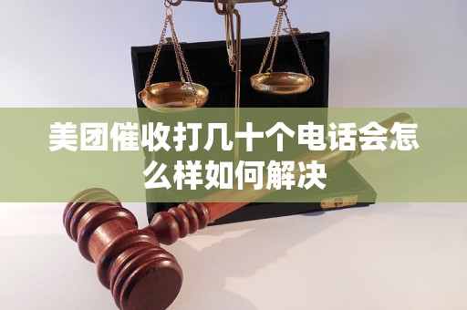 美团催收打几十个电话会怎么样如何解决