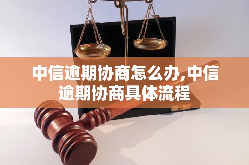 中信逾期协商怎么办,中信逾期协商具体流程