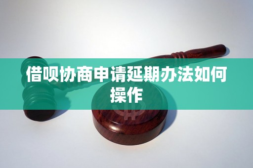 借呗协商申请延期办法如何操作