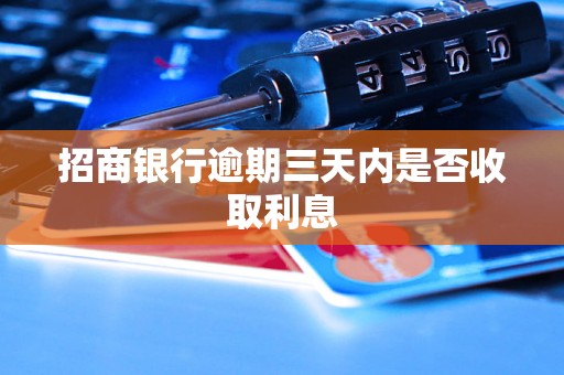招商银行逾期三天内是否收取利息 招商银行逾期三天内是否收取利息