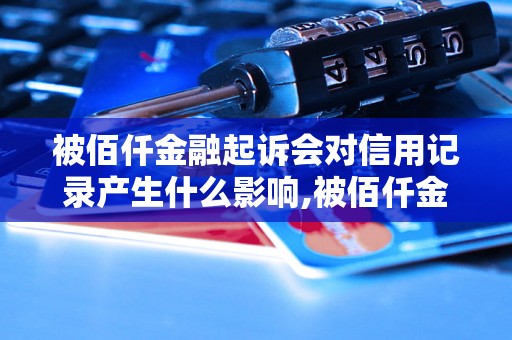 被佰仟金融起诉会对信用记录产生什么影响,被佰仟金融起诉后的应对措施