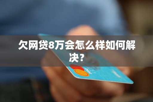 欠网贷8万会怎么样如何解决？