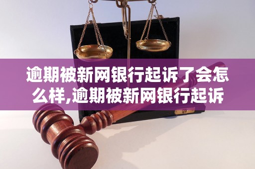 逾期被新网银行起诉了会怎么样,逾期被新网银行起诉后的处理方法