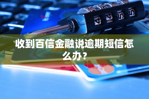 收到百信金融说逾期短信怎么办？