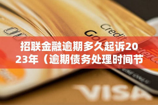 招联金融逾期多久起诉2023年（逾期债务处理时间节点解析）