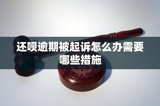 还呗逾期被起诉怎么办需要哪些措施