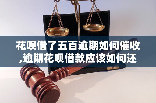 花呗借了五百逾期如何催收,逾期花呗借款应该如何还款