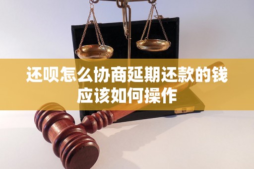 还呗怎么协商延期还款的钱应该如何操作