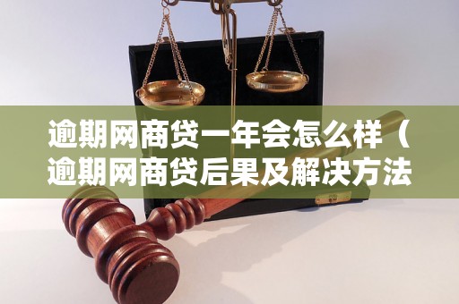 逾期网商贷一年会怎么样（逾期网商贷后果及解决方法）