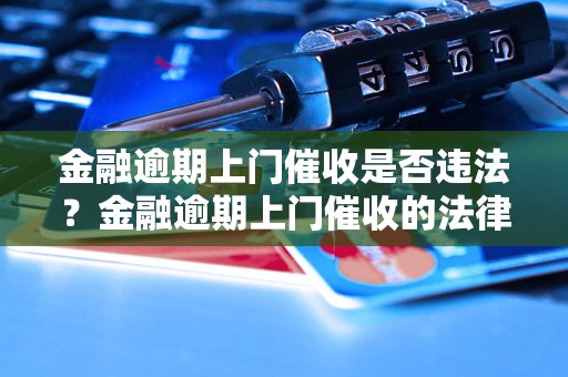 金融逾期上门催收是否违法？金融逾期上门催收的法律规定