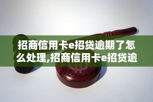 招商信用卡e招贷逾期了怎么处理,招商信用卡e招贷逾期还款的后果