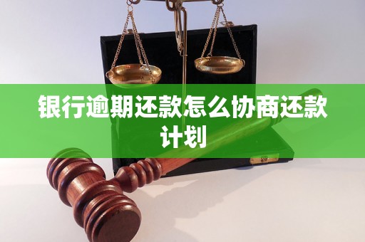 银行逾期还款怎么协商还款计划