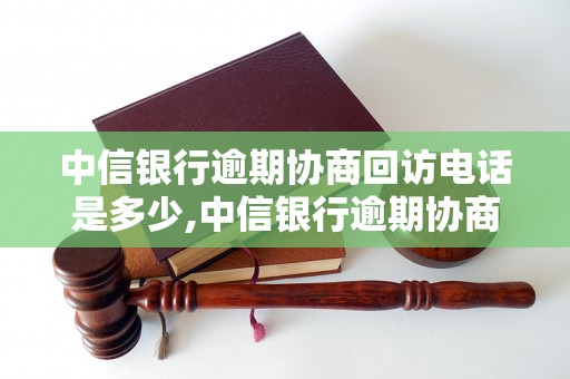 中信银行逾期协商回访电话是多少,中信银行逾期协商电话号码查询