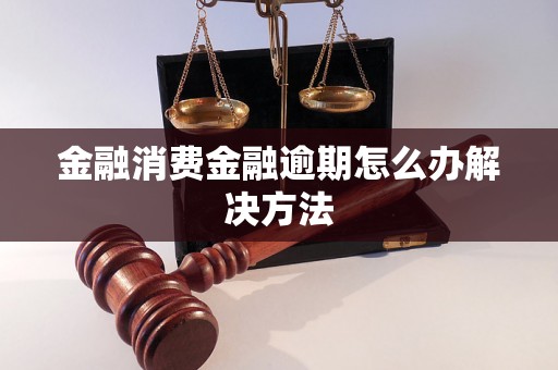 金融消费金融逾期怎么办解决方法