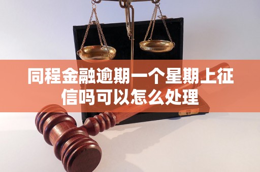 同程金融逾期一个星期上征信吗可以怎么处理