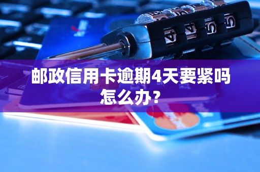 邮政信用卡逾期4天要紧吗怎么办？