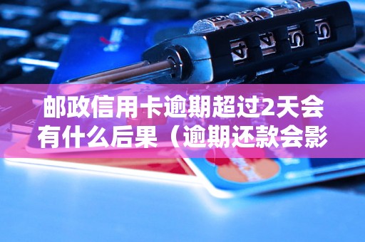 邮政信用卡逾期超过2天会有什么后果（逾期还款会影响信用吗）