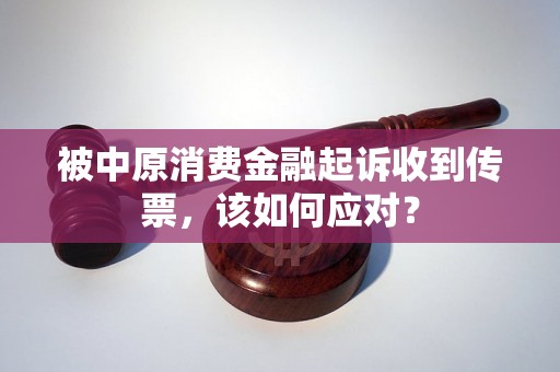 被中原消费金融起诉收到传票，该如何应对？