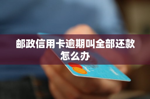 邮政信用卡逾期叫全部还款怎么办