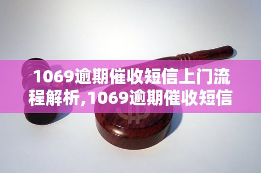 1069逾期催收短信上门流程解析,1069逾期催收短信上门的处理方式