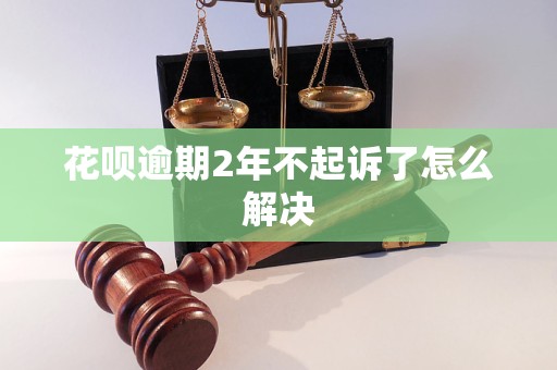 花呗逾期2年不起诉了怎么解决