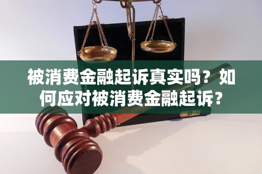 被消费金融起诉真实吗？如何应对被消费金融起诉？