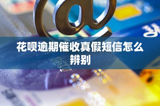 花呗逾期催收真假短信怎么辨别