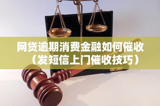 网贷逾期消费金融如何催收（发短信上门催收技巧）