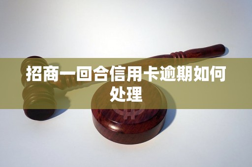 招商一回合信用卡逾期如何处理