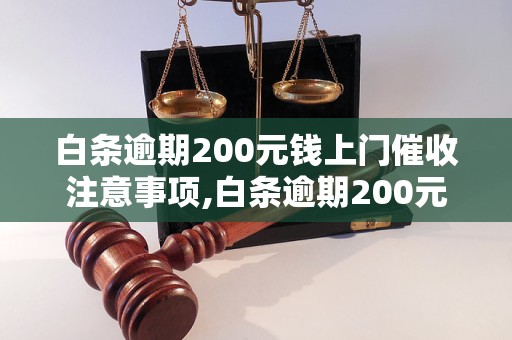 白条逾期200元钱上门催收注意事项,白条逾期200元钱上门催收流程 - 副本