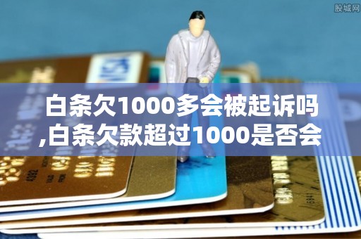 白条欠1000多会被起诉吗,白条欠款超过1000是否会引发法律纠纷