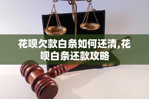 花呗欠款白条如何还清,花呗白条还款攻略