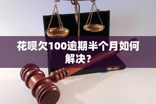 花呗欠100逾期半个月如何解决？