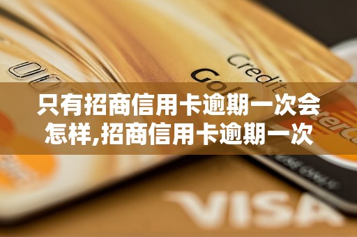 只有招商信用卡逾期一次会怎样,招商信用卡逾期一次对信用记录的影响