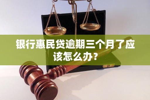 银行惠民贷逾期三个月了应该怎么办？