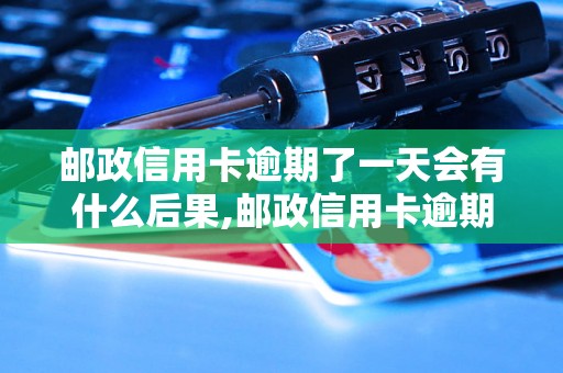 邮政信用卡逾期了一天会有什么后果,邮政信用卡逾期如何处理