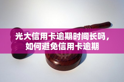 光大信用卡逾期时间长吗，如何避免信用卡逾期