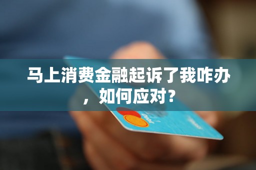 马上消费金融起诉了我咋办，如何应对？