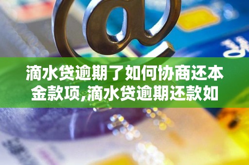 滴水贷逾期了如何协商还本金款项,滴水贷逾期还款如何处理 - 副本