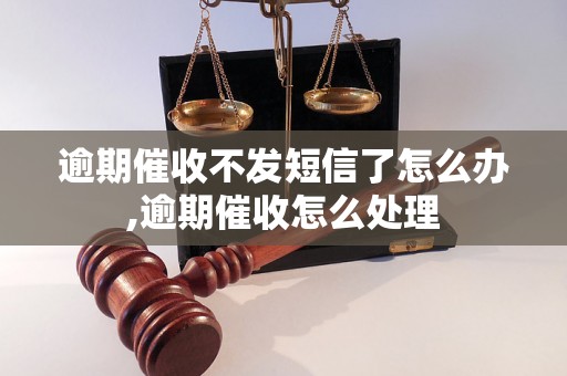 逾期催收不发短信了怎么办,逾期催收怎么处理