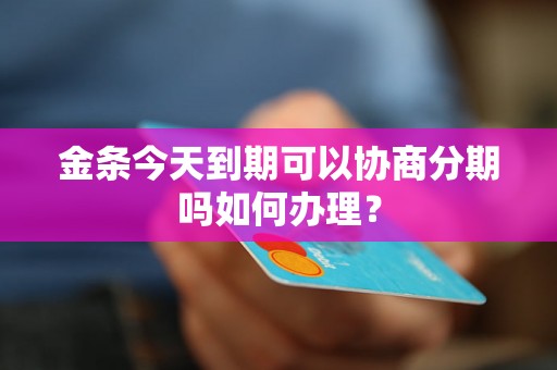 金条今天到期可以协商分期吗如何办理？