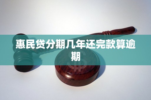 惠民贷分期几年还完款算逾期