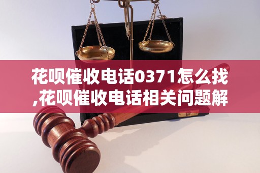 花呗催收电话0371怎么找,花呗催收电话相关问题解答