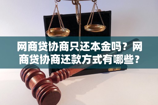 网商贷协商只还本金吗？网商贷协商还款方式有哪些？