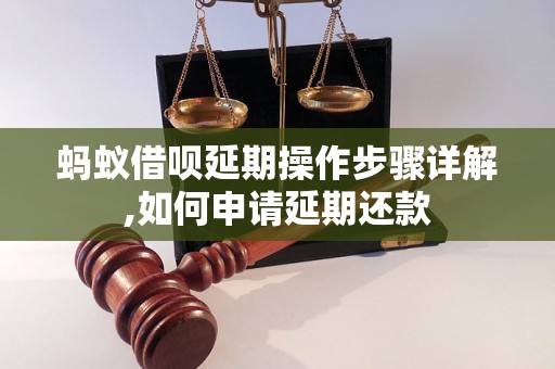 蚂蚁借呗延期操作步骤详解,如何申请延期还款