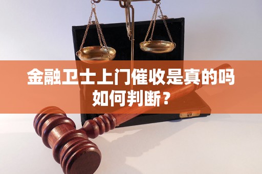 金融卫士上门催收是真的吗如何判断？